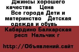 Джинсы хорошего качества. › Цена ­ 350 - Все города Дети и материнство » Детская одежда и обувь   . Кабардино-Балкарская респ.,Нальчик г.